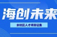 余杭区 2024 年海创未来高层次人才创新创业项目征集，欢迎踊跃报名